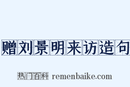 赠刘景明来访造句是什么意思的图片